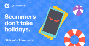 Cyber Scotland.
Scammers don't take holidays.
Click safe. Travel smart.