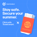 Cyber Scotland Stay safe. Secure your Summer. Click safe. Travel smart.