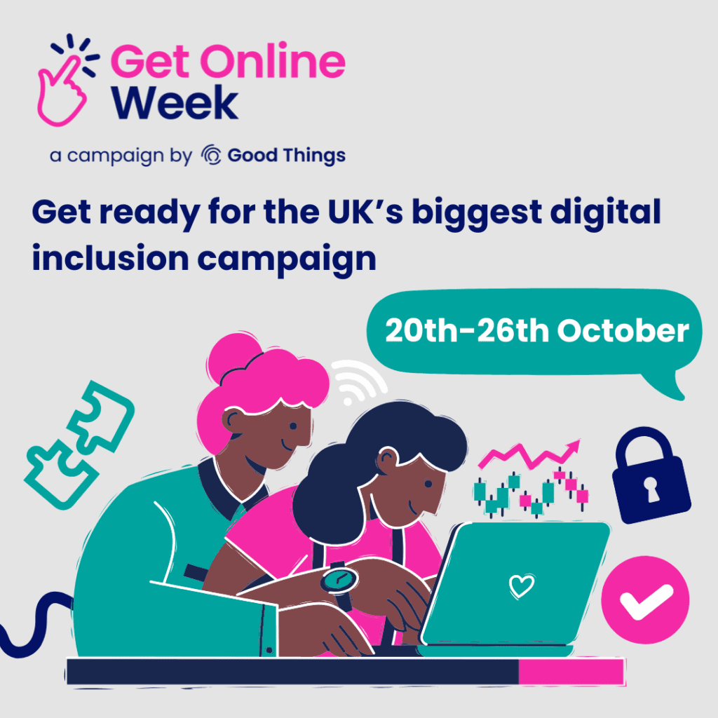 Get Online Week
a campaign by Good Things

Get ready for the UK's biggest digital inclusion campaign

20th-26th October