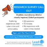 A call-out poster for a research survey by Lead Scotland, seeking disabled, neurodiverse, blind, visually impaired, or D/deaf participants to share cyber crime and online safety experiences. Survey open until 31 March 2026.
